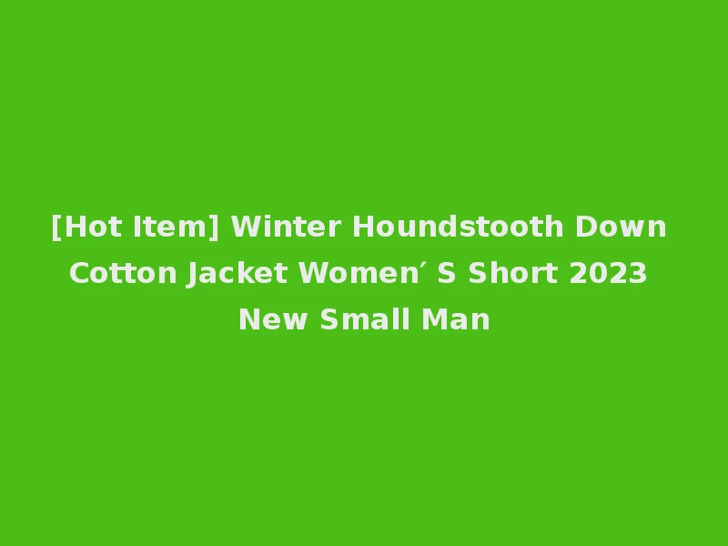 [Hot Item] Winter Houndstooth Down Cotton Jacket Women′ S Short 2023 New Small Man