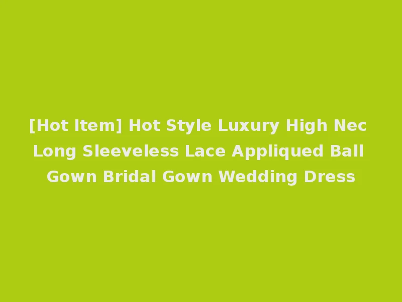 [Hot Item] Hot Style Luxury High Nec Long Sleeveless Lace Appliqued Ball Gown Bridal Gown Wedding Dress