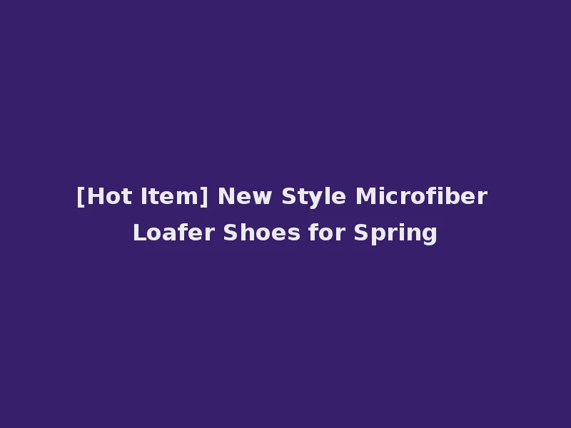 [Hot Item] New Style Microfiber Loafer Shoes for Spring