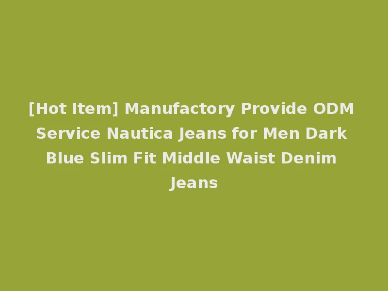 [Hot Item] Manufactory Provide ODM Service Nautica Jeans for Men Dark Blue Slim Fit Middle Waist Denim Jeans