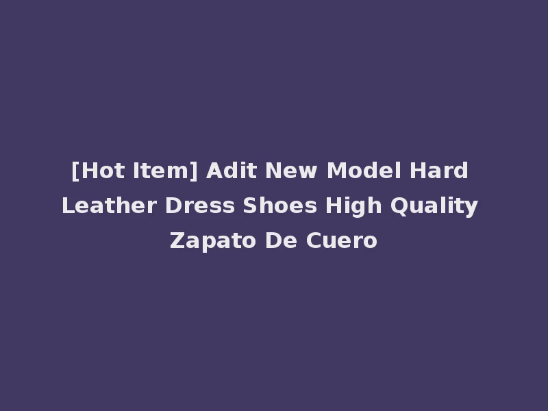 [Hot Item] Adit New Model Hard Leather Dress Shoes High Quality Zapato De Cuero