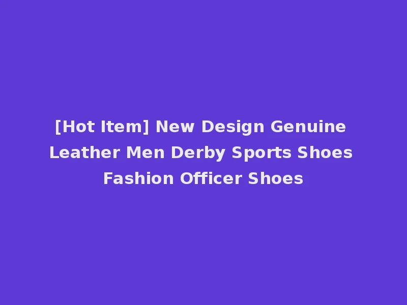 [Hot Item] New Design Genuine Leather Men Derby Sports Shoes Fashion Officer Shoes