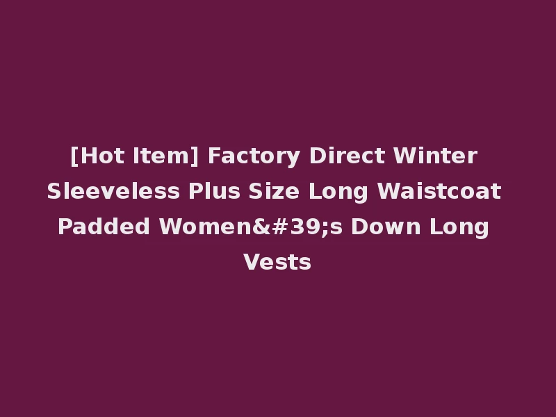 [Hot Item] Factory Direct Winter Sleeveless Plus Size Long Waistcoat Padded Women's Down Long Vests