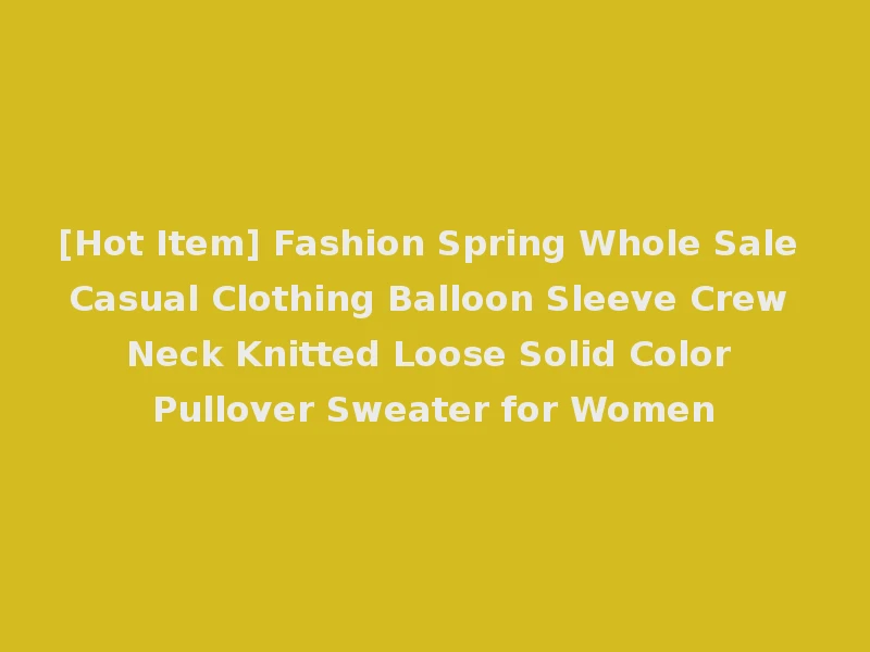 [Hot Item] Fashion Spring Whole Sale Casual Clothing Balloon Sleeve Crew Neck Knitted Loose Solid Color Pullover Sweater for Women