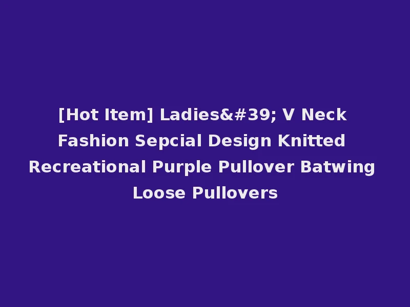 [Hot Item] Ladies' V Neck Fashion Sepcial Design Knitted Recreational Purple Pullover Batwing Loose Pullovers