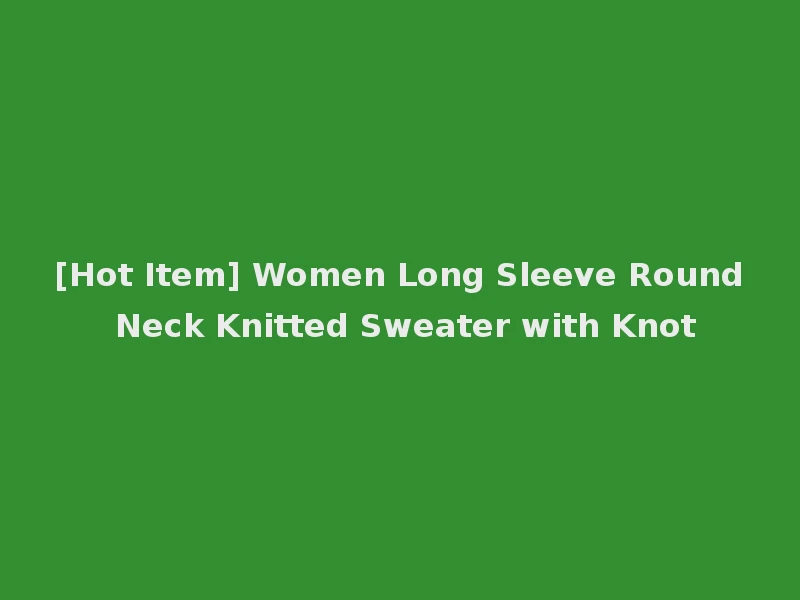 [Hot Item] Women Long Sleeve Round Neck Knitted Sweater with Knot