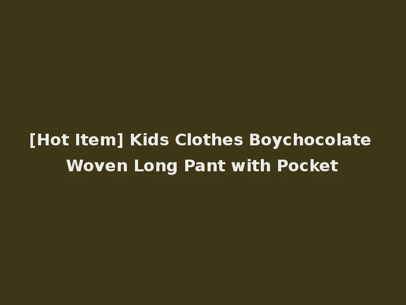 [Hot Item] Kids Clothes Boychocolate Woven Long Pant with Pocket