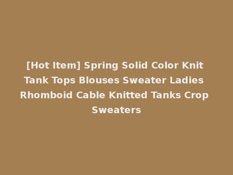 [Hot Item] Spring Solid Color Knit Tank Tops Blouses Sweater Ladies Rhomboid Cable Knitted Tanks Crop Sweaters