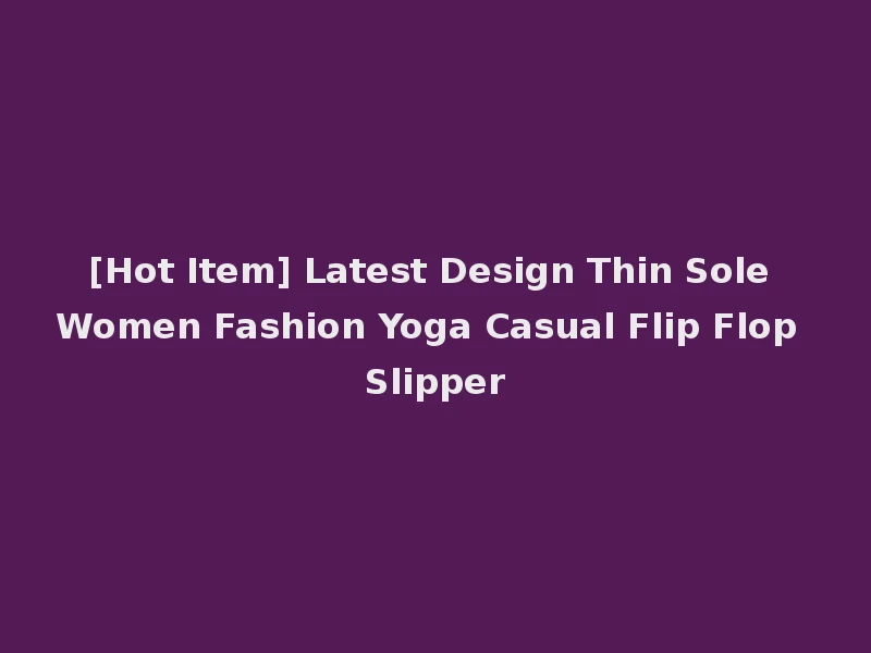 [Hot Item] Latest Design Thin Sole Women Fashion Yoga Casual Flip Flop Slipper