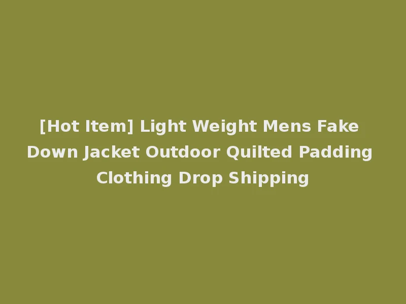 [Hot Item] Light Weight Mens Fake Down Jacket Outdoor Quilted Padding Clothing Drop Shipping