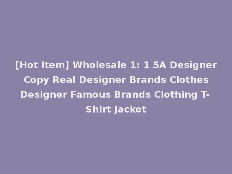 [Hot Item] Wholesale 1: 1 5A Designer Copy Real Designer Brands Clothes Designer Famous Brands Clothing T-Shirt Jacket