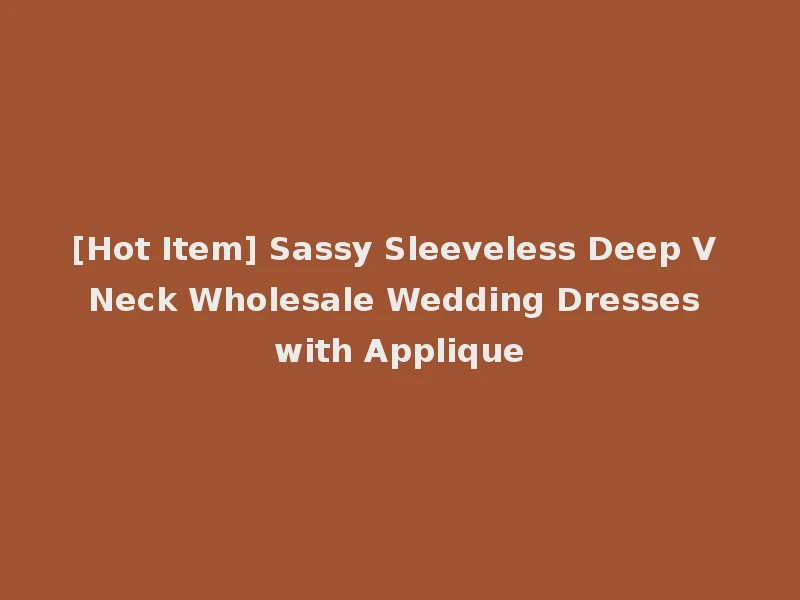 [Hot Item] Sassy Sleeveless Deep V Neck Wholesale Wedding Dresses with Applique