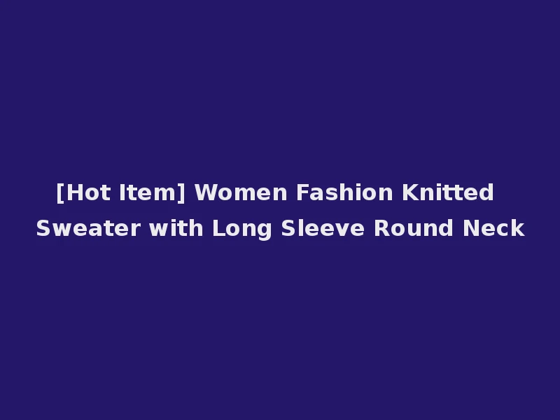 [Hot Item] Women Fashion Knitted Sweater with Long Sleeve Round Neck