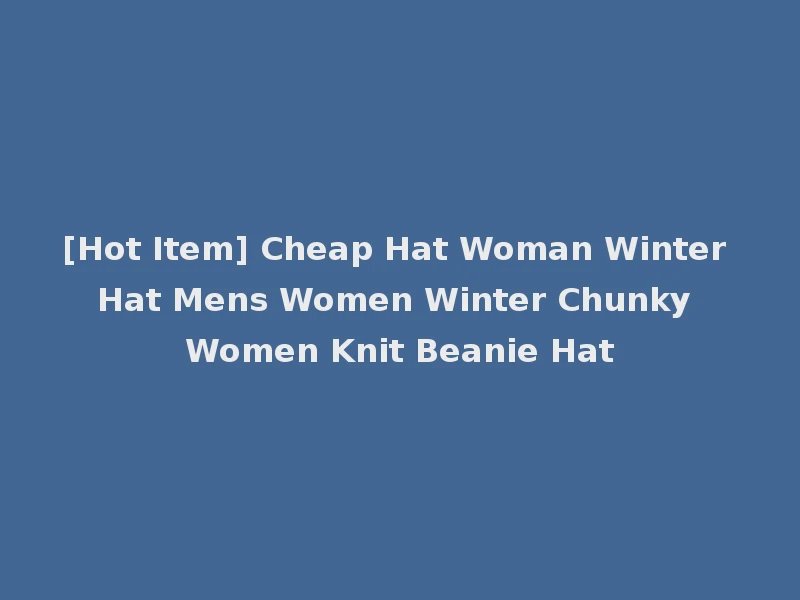 [Hot Item] Cheap Hat Woman Winter Hat Mens Women Winter Chunky Women Knit Beanie Hat