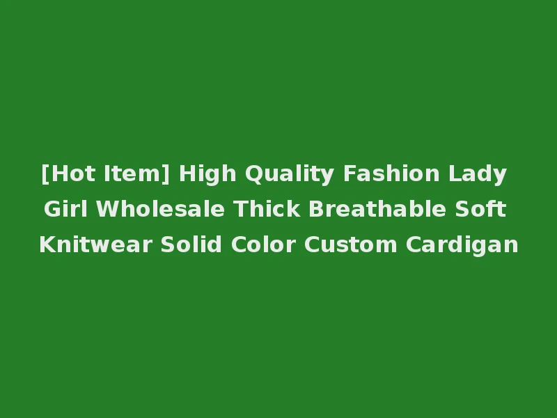 [Hot Item] High Quality Fashion Lady Girl Wholesale Thick Breathable Soft Knitwear Solid Color Custom Cardigan