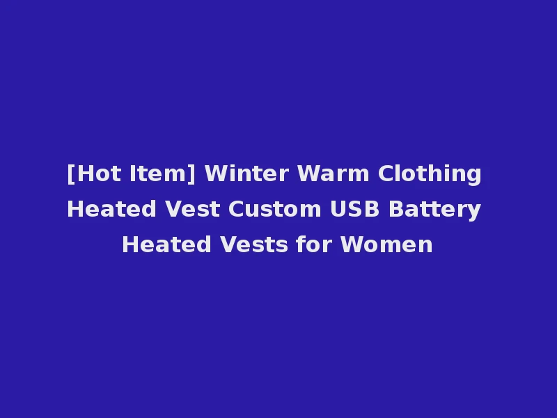 [Hot Item] Winter Warm Clothing Heated Vest Custom USB Battery Heated Vests for Women