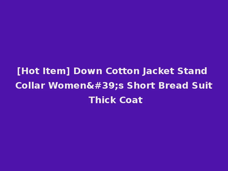 [Hot Item] Down Cotton Jacket Stand Collar Women's Short Bread Suit Thick Coat