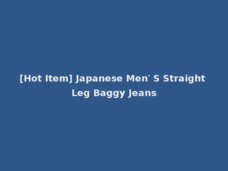 [Hot Item] Japanese Men′ S Straight Leg Baggy Jeans