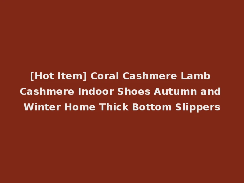 [Hot Item] Coral Cashmere Lamb Cashmere Indoor Shoes Autumn and Winter Home Thick Bottom Slippers