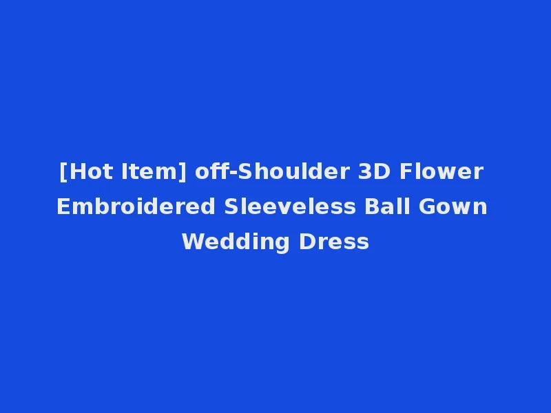 [Hot Item] off-Shoulder 3D Flower Embroidered Sleeveless Ball Gown Wedding Dress