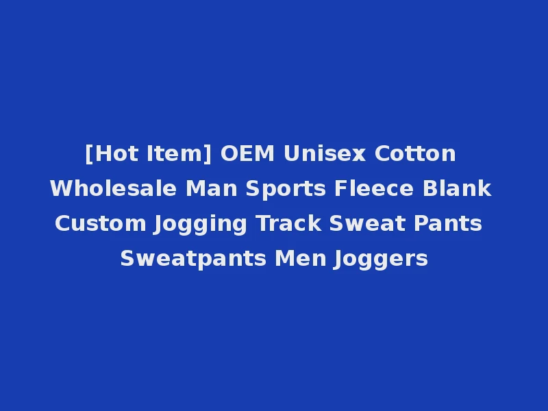 [Hot Item] OEM Unisex Cotton Wholesale Man Sports Fleece Blank Custom Jogging Track Sweat Pants Sweatpants Men Joggers