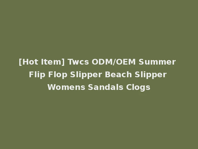 [Hot Item] Twcs ODM/OEM Summer Flip Flop Slipper Beach Slipper Womens Sandals Clogs