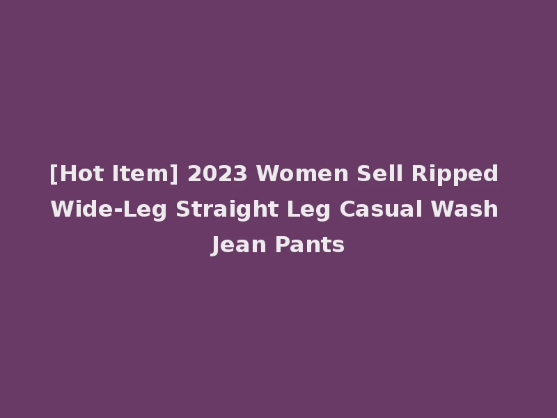[Hot Item] 2023 Women Sell Ripped Wide-Leg Straight Leg Casual Wash Jean Pants