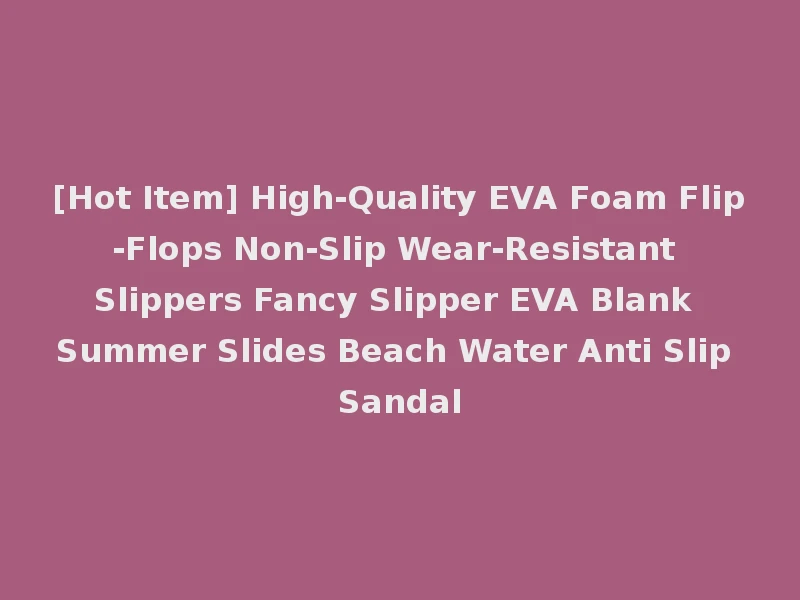 [Hot Item] High-Quality EVA Foam Flip-Flops Non-Slip Wear-Resistant Slippers Fancy Slipper EVA Blank Summer Slides Beach Water Anti Slip Sandal