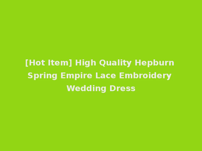 [Hot Item] High Quality Hepburn Spring Empire Lace Embroidery Wedding Dress
