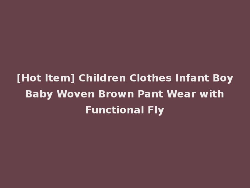 [Hot Item] Children Clothes Infant Boy Baby Woven Brown Pant Wear with Functional Fly