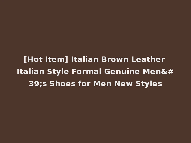 [Hot Item] Italian Brown Leather Italian Style Formal Genuine Men's Shoes for Men New Styles