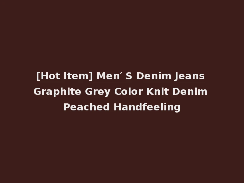 [Hot Item] Men′ S Denim Jeans Graphite Grey Color Knit Denim Peached Handfeeling