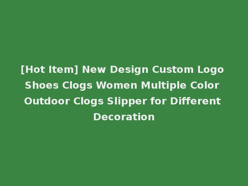 [Hot Item] New Design Custom Logo Shoes Clogs Women Multiple Color Outdoor Clogs Slipper for Different Decoration
