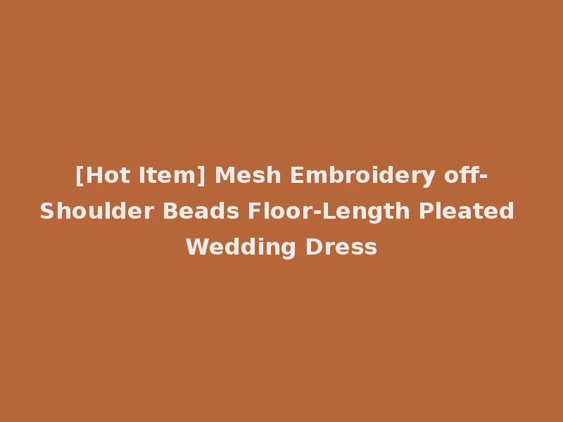 [Hot Item] Mesh Embroidery off-Shoulder Beads Floor-Length Pleated Wedding Dress