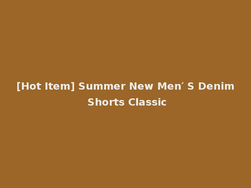 [Hot Item] Summer New Men′ S Denim Shorts Classic