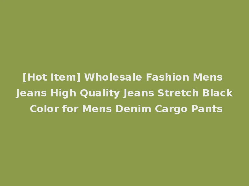 [Hot Item] Wholesale Fashion Mens Jeans High Quality Jeans Stretch Black Color for Mens Denim Cargo Pants