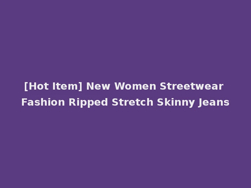 [Hot Item] New Women Streetwear Fashion Ripped Stretch Skinny Jeans