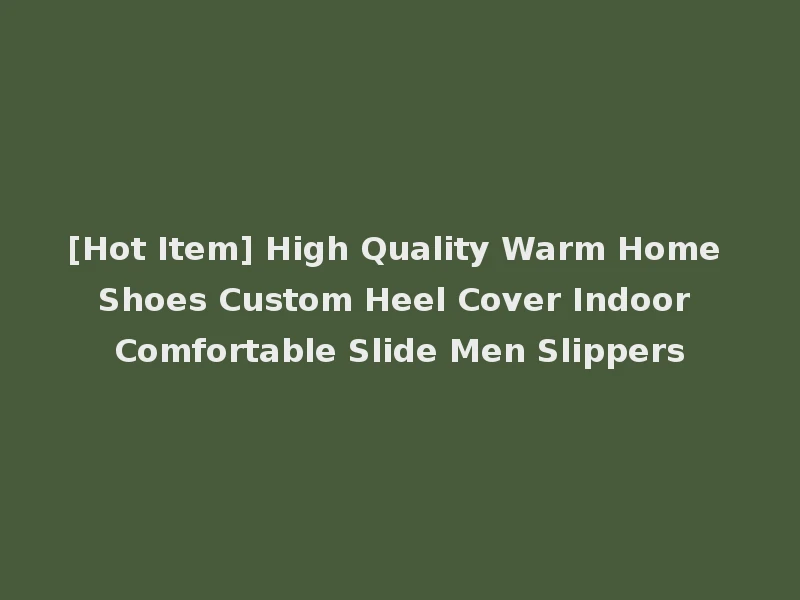 [Hot Item] High Quality Warm Home Shoes Custom Heel Cover Indoor Comfortable Slide Men Slippers