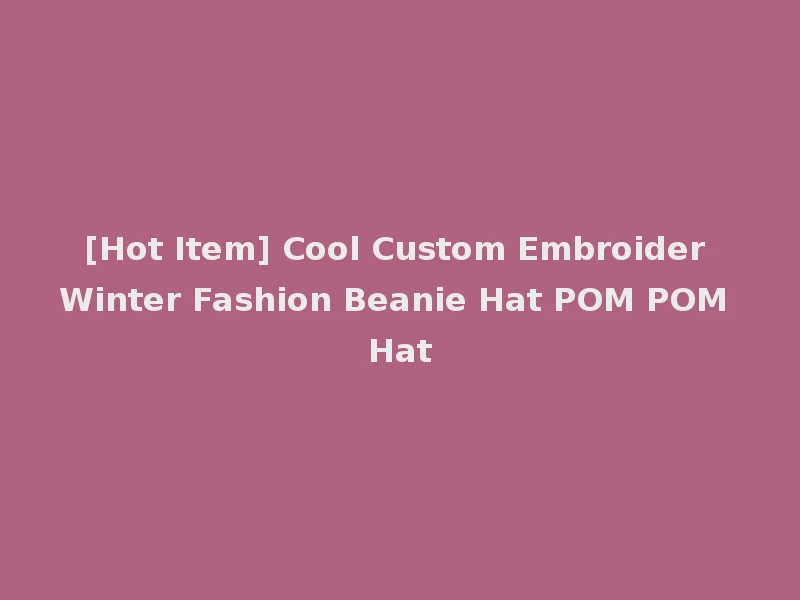 [Hot Item] Cool Custom Embroider Winter Fashion Beanie Hat POM POM Hat