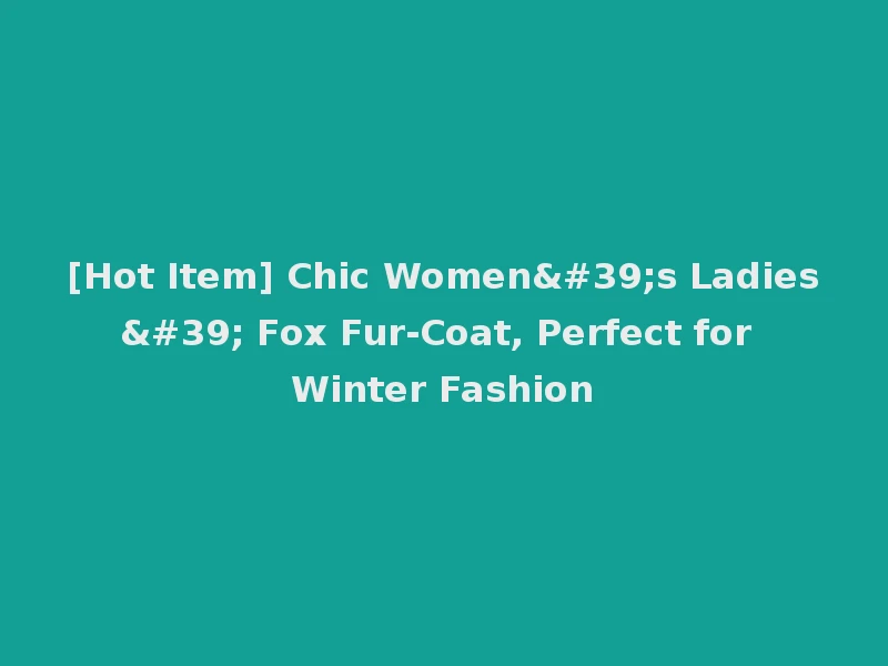 [Hot Item] Chic Women's Ladies' Fox Fur-Coat, Perfect for Winter Fashion