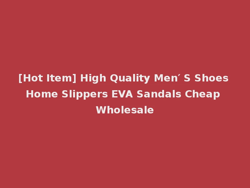 [Hot Item] High Quality Men′ S Shoes Home Slippers EVA Sandals Cheap Wholesale