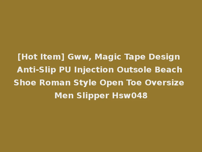 [Hot Item] Gww, Magic Tape Design Anti-Slip PU Injection Outsole Beach Shoe Roman Style Open Toe Oversize Men Slipper Hsw048
