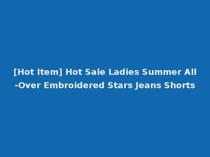 [Hot Item] Hot Sale Ladies Summer All-Over Embroidered Stars Jeans Shorts
