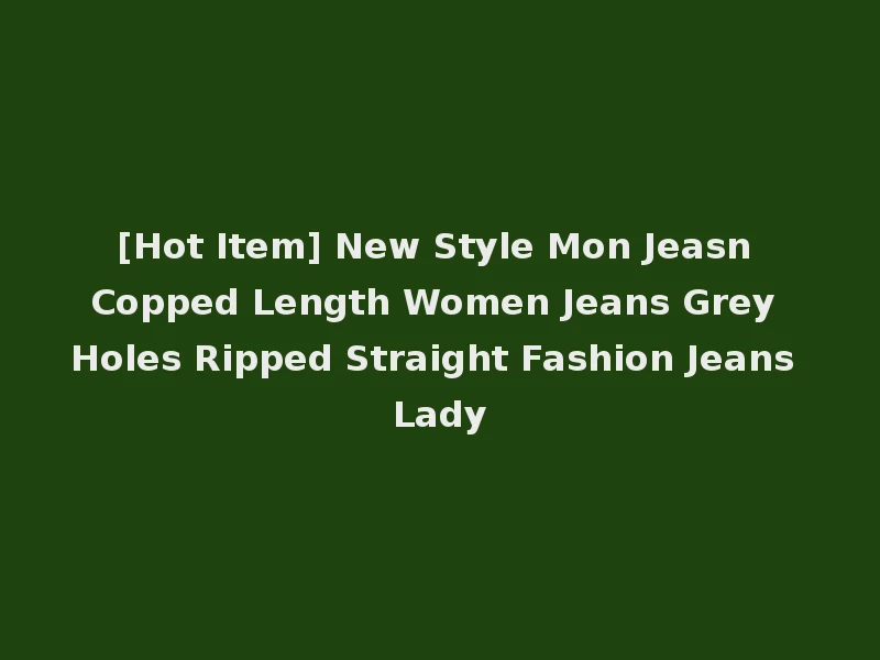 [Hot Item] New Style Mon Jeasn Copped Length Women Jeans Grey Holes Ripped Straight Fashion Jeans Lady