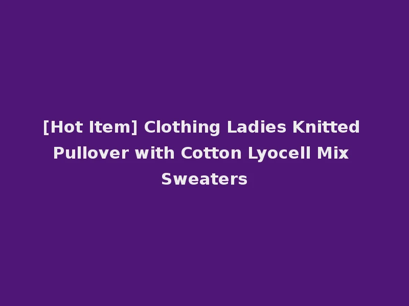 [Hot Item] Clothing Ladies Knitted Pullover with Cotton Lyocell Mix Sweaters