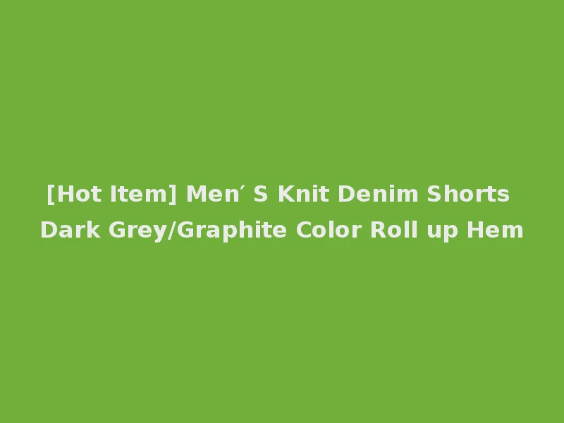 [Hot Item] Men′ S Knit Denim Shorts Dark Grey/Graphite Color Roll up Hem