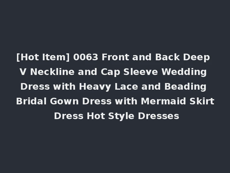 [Hot Item] 0063 Front and Back Deep V Neckline and Cap Sleeve Wedding Dress with Heavy Lace and Beading Bridal Gown Dress with Mermaid Skirt Dress Hot Style Dresses