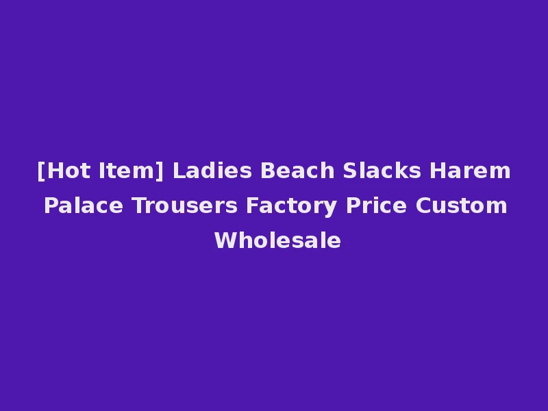 [Hot Item] Ladies Beach Slacks Harem Palace Trousers Factory Price Custom Wholesale