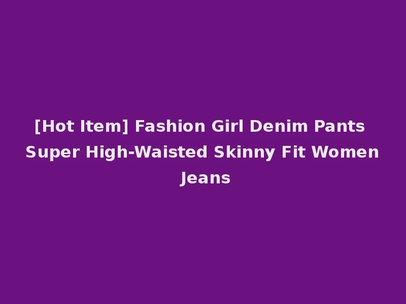 [Hot Item] Fashion Girl Denim Pants Super High-Waisted Skinny Fit Women Jeans
