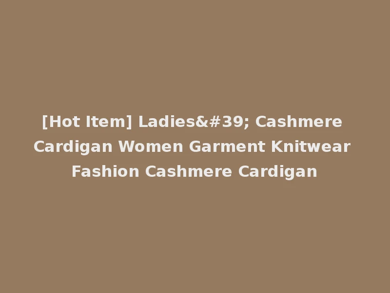 [Hot Item] Ladies' Cashmere Cardigan Women Garment Knitwear Fashion Cashmere Cardigan